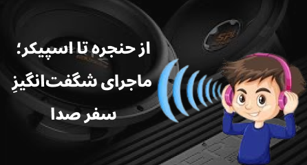 از حنجره تا اسپیکر؛ ماجرای شگفت‌انگیزِ سفر صدا